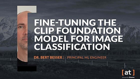 Fine-tuning the CLIP Foundation Model Fine-tuning the CLIP Foundation Model for Image Classification, Dr. Bert Besser, Principal Data Engineer, Alexander Thamm GmbH, Tech Deep Dive